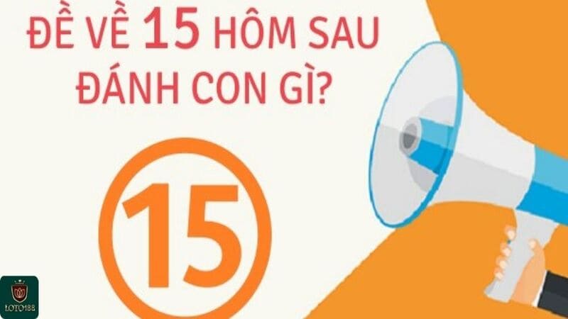 Đề về 15 hôm sau đánh con gì may mắn?