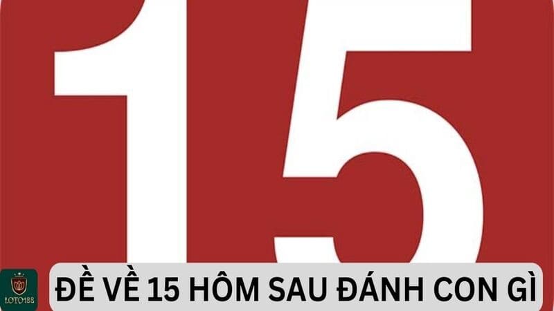 Dự đoán cho Đề về 15 hôm sau đánh con gì 