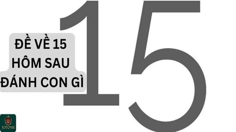 Tham khảo ngay đề về 15 hôm sau đánh con gì